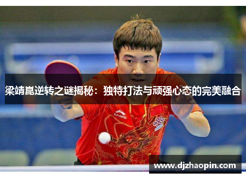 梁靖崑逆转之谜揭秘:独特打法与顽强心态的完美融合