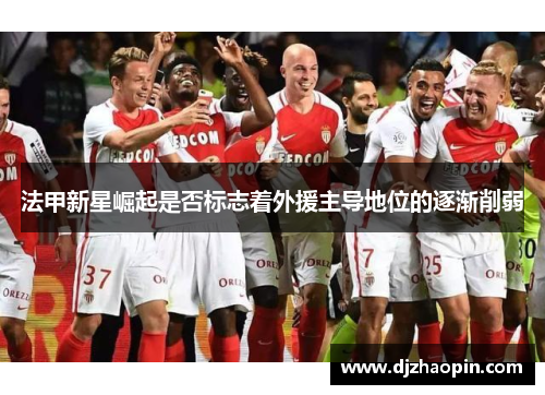 法甲新星崛起是否标志着外援主导地位的逐渐削弱