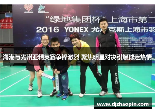 海港与光州亚精英赛争锋激烈 聚焦明星对决引爆球迷热情