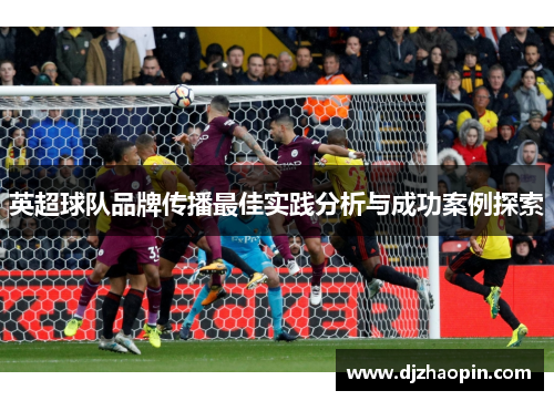 英超球队品牌传播最佳实践分析与成功案例探索