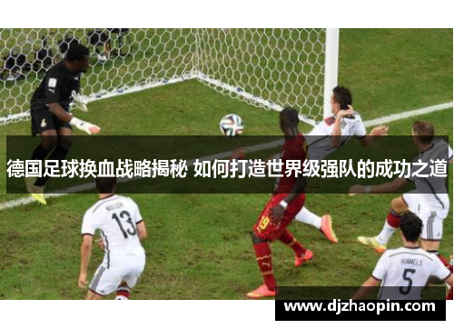 德国足球换血战略揭秘 如何打造世界级强队的成功之道