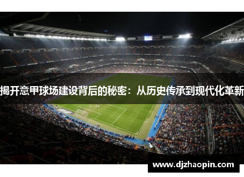 揭开意甲球场建设背后的秘密：从历史传承到现代化革新