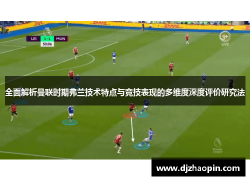 全面解析曼联时期弗兰技术特点与竞技表现的多维度深度评价研究法