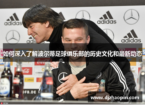 如何深入了解波尔蒂足球俱乐部的历史文化和最新动态